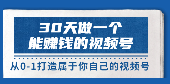 30天做一个能赚钱的视频号 30天做一个能赚钱的视频号