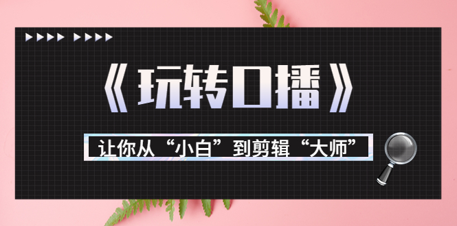 《玩转口播》让你从“小白”到剪辑“大师” 《玩转口播》让你从“小白”到剪辑“大师”