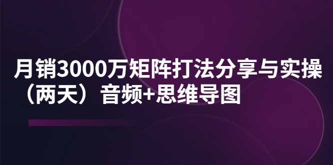 月销3000万矩阵打法分享与实操 月销3000万矩阵打法分享与实操