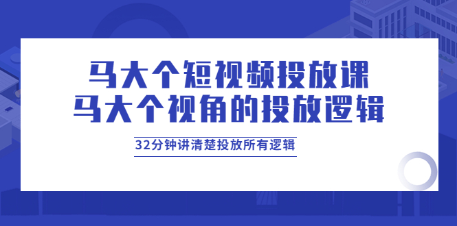 马大个短视频投放课 马大个短视频投放课