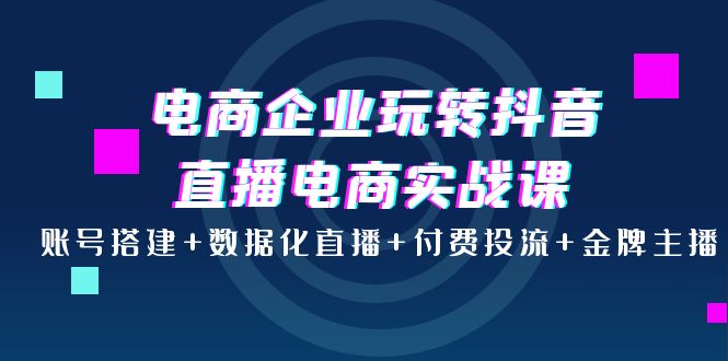 电商企业玩转抖音直播电商实战课 电商企业玩转抖音直播电商实战课