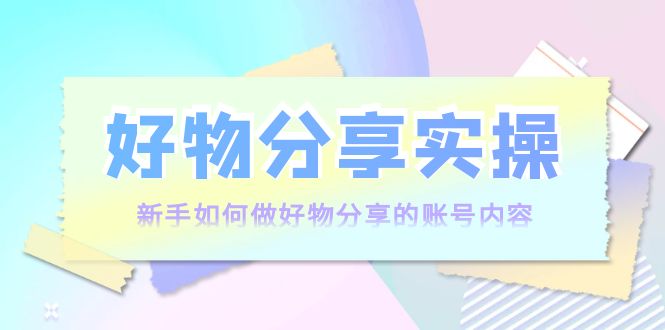 新手如何做好物分享的账号内容 新手如何做好物分享的账号内容