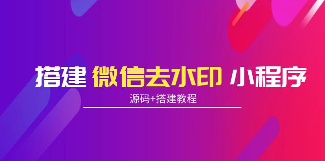 搭建微信去水印小程序 带流量主 搭建微信去水印小程序 带流量主