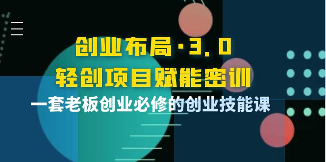 创业布局·3.0轻创项目赋能密训 创业布局·3.0轻创项目赋能密训