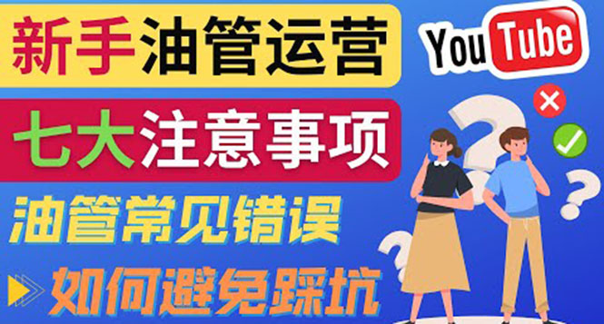 YouTube运营中新手必须注意的7大事项 YouTube运营中新手必须注意的7大事项