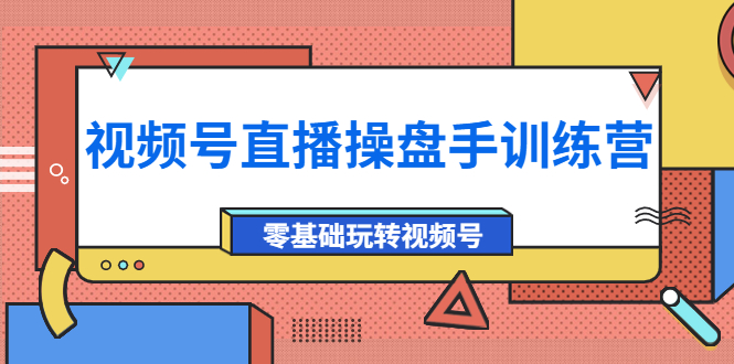 视频号直播操盘手训练营 视频号直播操盘手训练营
