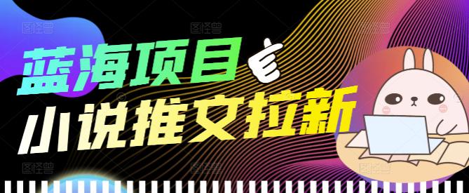 外面收费6880的小说推文拉新项目 外面收费6880的小说推文拉新项目