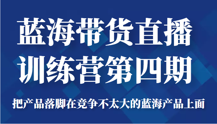 蓝海带货直播训练营第四期 蓝海带货直播训练营第四期