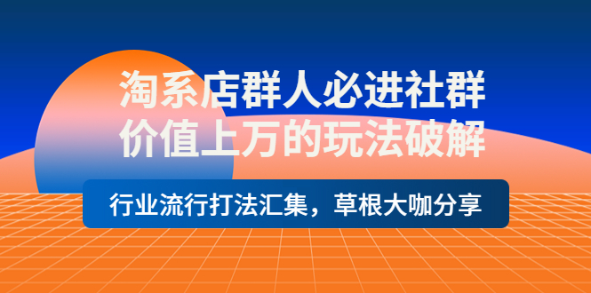 淘系店群人必进社群,价值上万的玩法破解,行业流行打法汇集,草根大咖分享 淘系店群人必进社群,价值上万的玩法破解,行业流行打法汇集,草根大咖分享