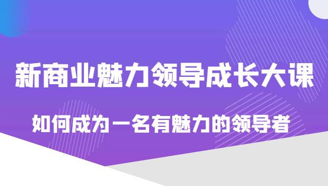 价值618元的新商业魅力领导成长大课 价值618元的新商业魅力领导成长大课