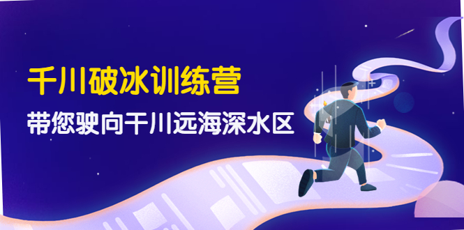 千川破冰训练营,带您驶向干川远海深水区 千川破冰训练营,带您驶向干川远海深水区