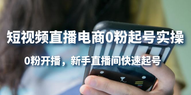 短视频直播电商0粉起号实操 短视频直播电商0粉起号实操