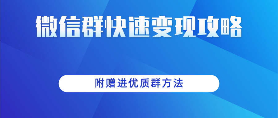 微信群快速变现实操攻略,附赠进优质群方法 微信群快速变现实操攻略,附赠进优质群方法