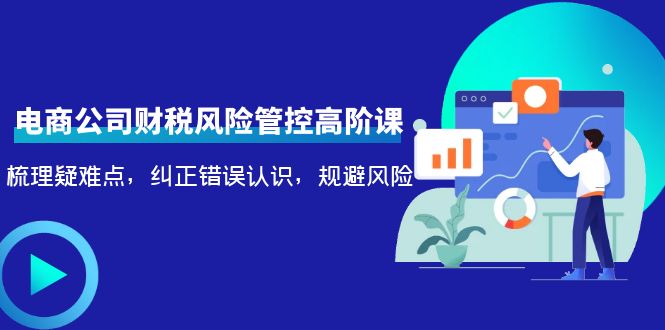 电商公司财税风险管控高阶课 电商公司财税风险管控高阶课