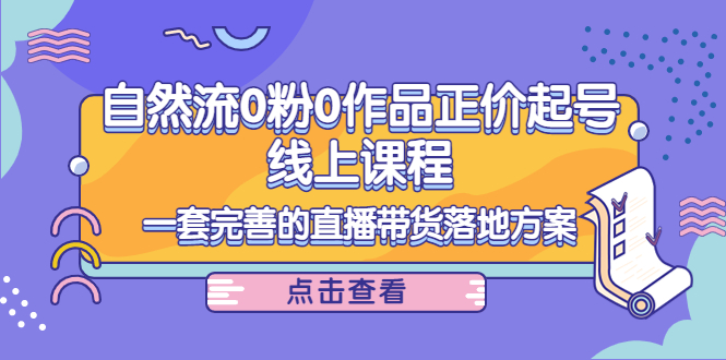电商自然流0粉0作品正价起号线上课程 电商自然流0粉0作品正价起号线上课程
