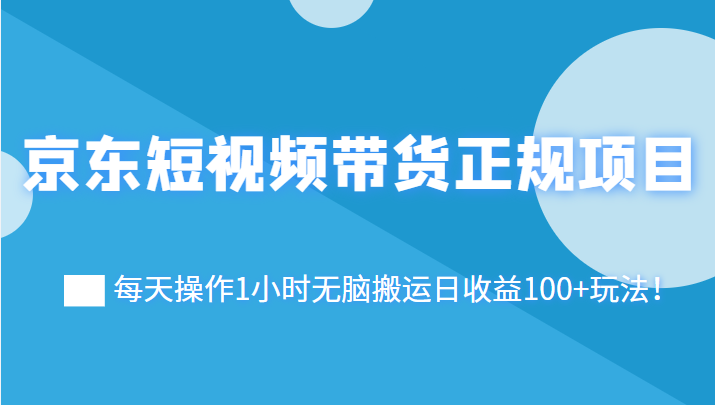 京东短视频带货正规项目 京东短视频带货正规项目