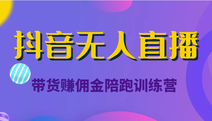 抖音无人直播带货赚佣金陪跑训练营 抖音无人直播带货赚佣金陪跑训练营