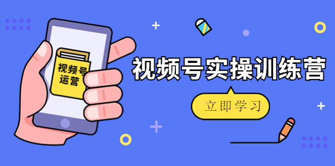 微信视频号实操训练营 微信视频号实操训练营