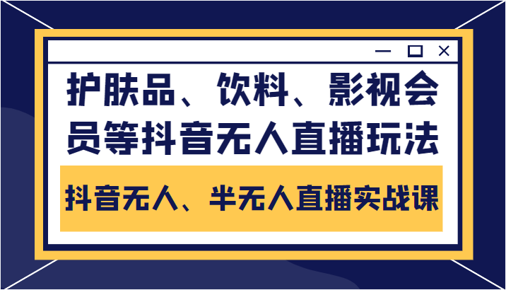 抖音无人、半无人直播实战课 抖音无人、半无人直播实战课