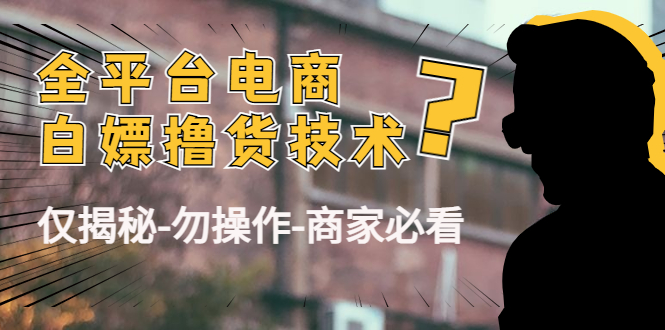 外面收费2980的全平台电商白嫖撸货技术 外面收费2980的全平台电商白嫖撸货技术