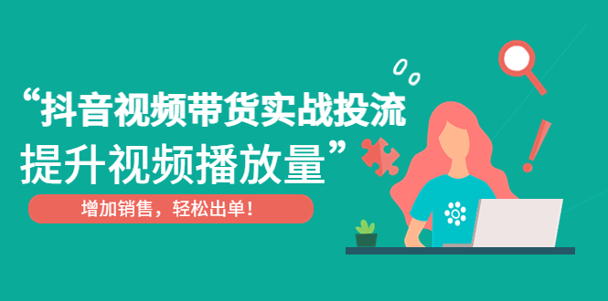 抖音视频带货实战投流 抖音视频带货实战投流