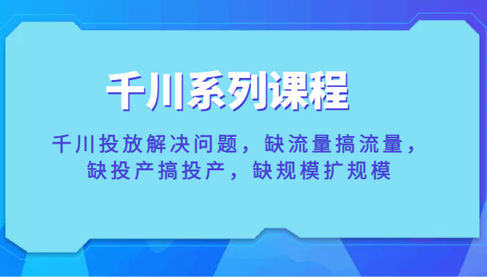千川系列课程,千川投放解决问题 千川系列课程,千川投放解决问题