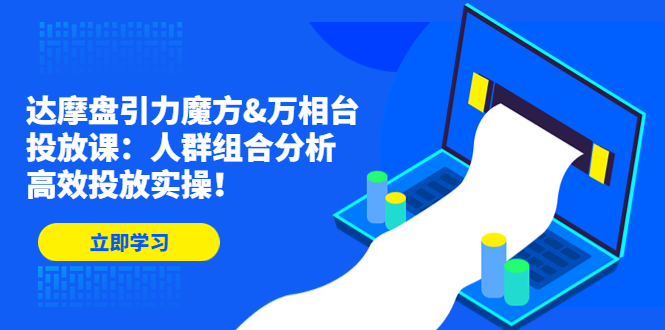 达摩盘引力魔方&万相台投放课 达摩盘引力魔方&万相台投放课