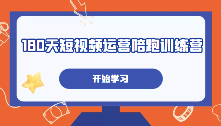 180天短视频运营陪跑训练营 180天短视频运营陪跑训练营