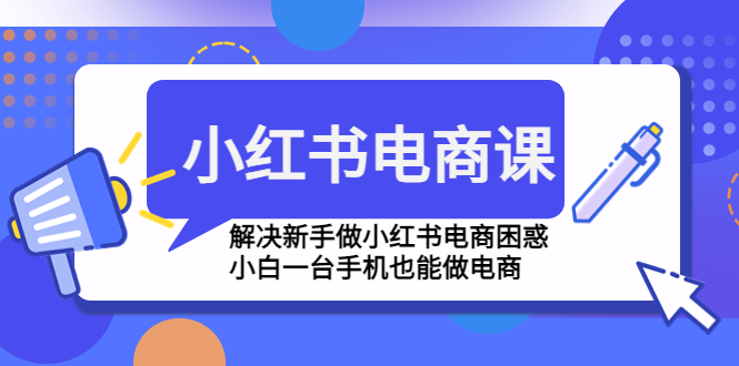 小红书电商课程,解决新手做小红书电商困惑 小红书电商课程,解决新手做小红书电商困惑