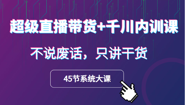 超级直播带货+千川内训课