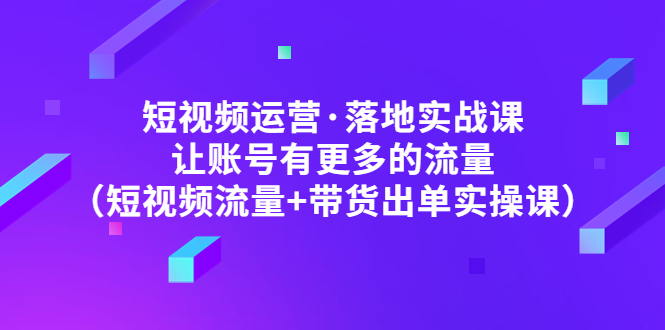 短视频运营·落地实战课 短视频运营·落地实战课