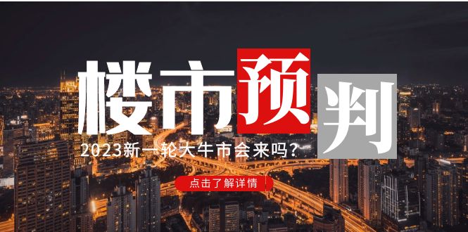 某公众号付费文章《2023楼市预判:新一轮大牛市会来吗?》完整版【无水印】 某公众号付费文章《2023楼市预判:新一轮大牛市会来吗?》完整版【无水印】