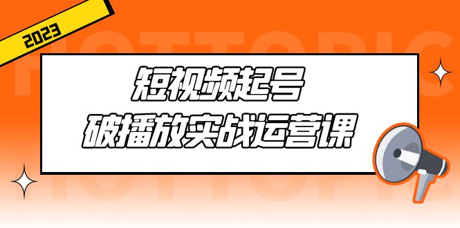 短视频起号·破播放实战运营课 短视频起号·破播放实战运营课