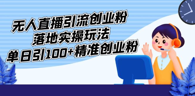 外面收费3980的无人直播引流创业粉落地实操玩法,单日引100+精准创业粉 外面收费3980的无人直播引流创业粉落地实操玩法,单日引100+精准创业粉