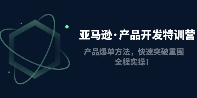 亚马逊·产品开发特训营:产品爆单方法,快速突破重围,全程实操 亚马逊·产品开发特训营:产品爆单方法,快速突破重围,全程实操