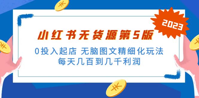 小红书无货源第5版 0投入起店 无脑图文精细化玩法 日入几百到几千 小红书无货源第5版 0投入起店 无脑图文精细化玩法 日入几百到几千