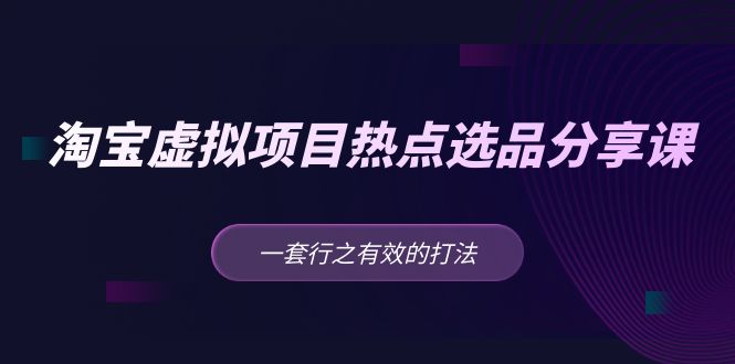 淘宝虚拟项目热点选品分享课:一套行之有效的打法 淘宝虚拟项目热点选品分享课:一套行之有效的打法