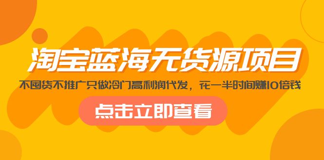 淘宝蓝海无货源项目,不囤货不推广只做冷门高利润代发,花一半时间赚10倍钱 淘宝蓝海无货源项目,不囤货不推广只做冷门高利润代发,花一半时间赚10倍钱