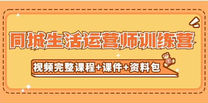 某收费培训-同城生活运营师训练营(视频完整课程+课件+资料包) 某收费培训-同城生活运营师训练营(视频完整课程+课件+资料包)