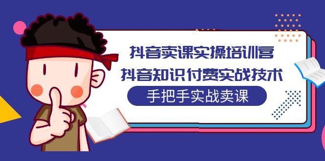 抖音卖课实操培训营:抖音知识付费实战技术,手把手实战课 抖音卖课实操培训营:抖音知识付费实战技术,手把手实战课