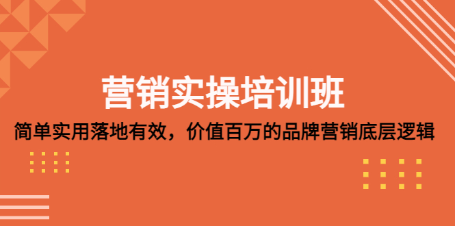营销实操培训班:简单实用-落地有效,价值百万的品牌营销底层逻辑 营销实操培训班:简单实用-落地有效,价值百万的品牌营销底层逻辑
