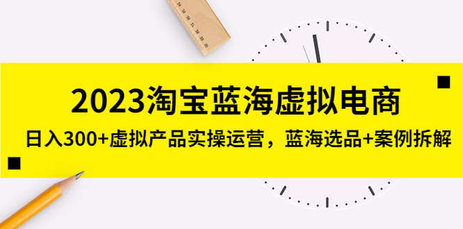 淘宝蓝海虚拟电商,日入300+虚拟产品实操运营,蓝海选品+案例拆解 淘宝蓝海虚拟电商,日入300+虚拟产品实操运营,蓝海选品+案例拆解
