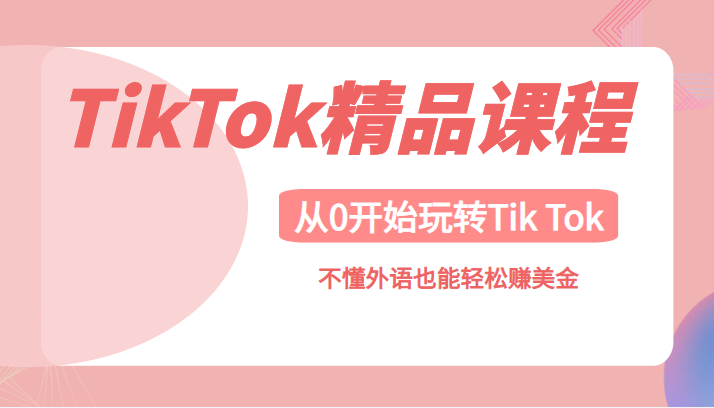 TikTok精品课,带您从0开始玩转Tik Tok,不懂外语也能轻松赚美金 TikTok精品课,带您从0开始玩转Tik Tok,不懂外语也能轻松赚美金