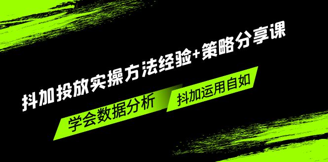 抖加投放实操方法经验+策略分享课,学会数据分析,抖加运用自如 抖加投放实操方法经验+策略分享课,学会数据分析,抖加运用自如