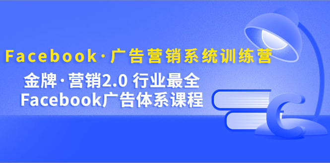 Facebook·广告营销系统训练营:金牌·营销2.0 行业最全Facebook广告·体系 Facebook·广告营销系统训练营:金牌·营销2.0 行业最全Facebook广告·体系