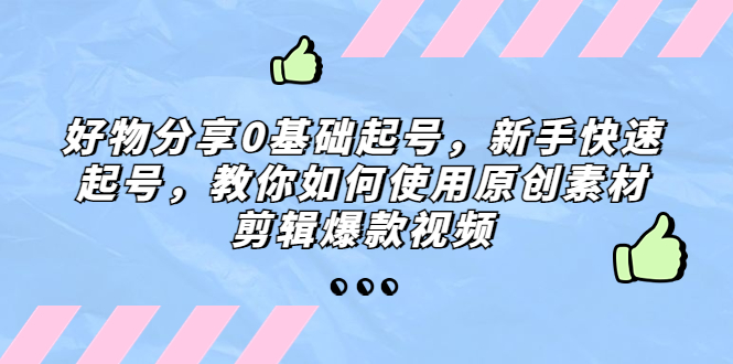 好物分享0基础起号,新手快速起号,教你如何使用原创素材剪辑爆款视频 好物分享0基础起号,新手快速起号,教你如何使用原创素材剪辑爆款视频