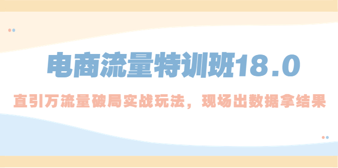 电商流量特训班18.0,直引万流量破局实操玩法,现场出数据拿结果 电商流量特训班18.0,直引万流量破局实操玩法,现场出数据拿结果