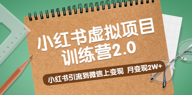 《小红书虚拟项目训练营2.0》小红书引流到微信上变现,月变现2W+ 《小红书虚拟项目训练营2.0》小红书引流到微信上变现,月变现2W+