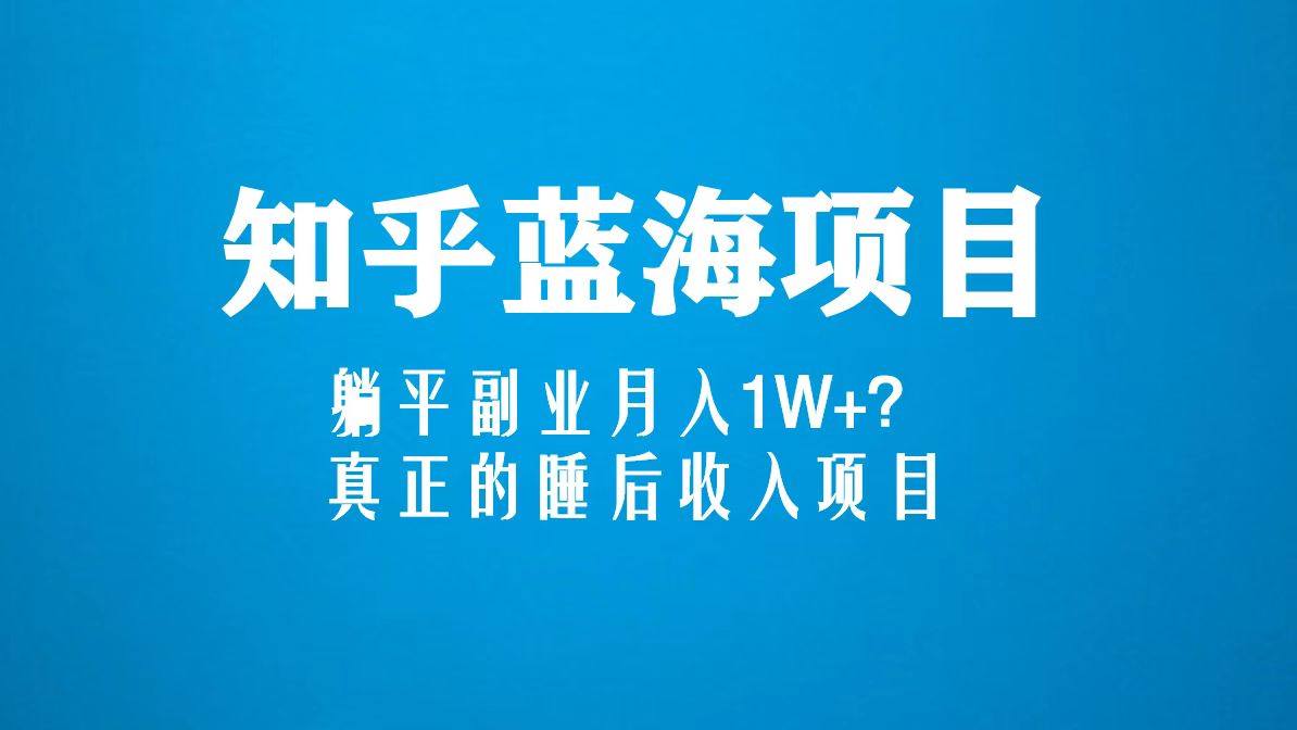 知乎蓝海玩法,躺平副业月入1W+,真正的睡后收入项目(6节视频课) 知乎蓝海玩法,躺平副业月入1W+,真正的睡后收入项目(6节视频课)