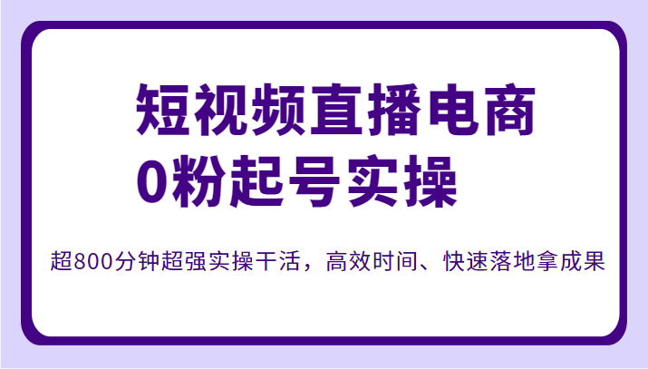 短视频直播电商0粉起号实操,超800分钟超强实操干活,高效时间、快速落地拿成果 短视频直播电商0粉起号实操,超800分钟超强实操干活,高效时间、快速落地拿成果